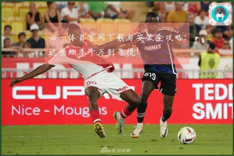 必一体育官网下载与安装全攻略：这些细节千万别忽视！