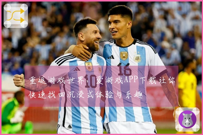 重返游戏世界，爱游戏APP下载让你快速找回沉浸式体验与乐趣