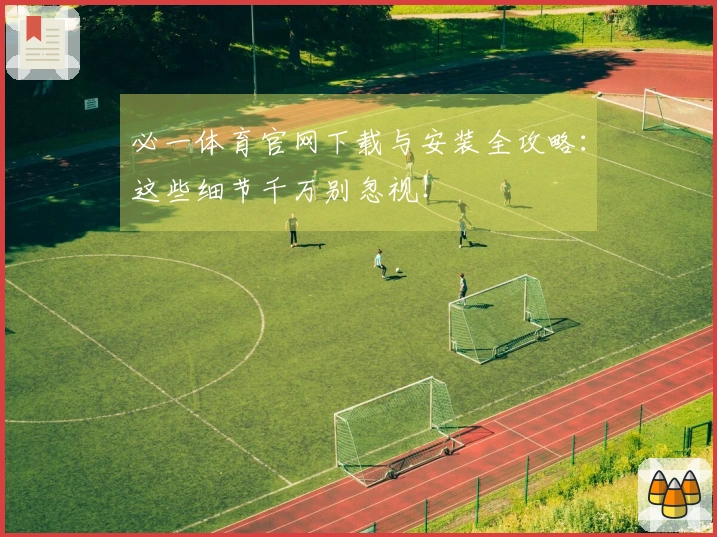 必一体育官网下载与安装全攻略：这些细节千万别忽视！
